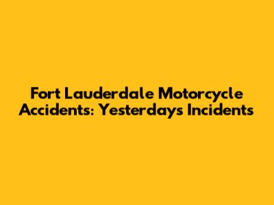 Fort Lauderdale Motorcycle Accidents: Yesterday's Incidents