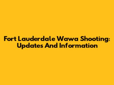 Fort Lauderdale Wawa Shooting: Updates And Information