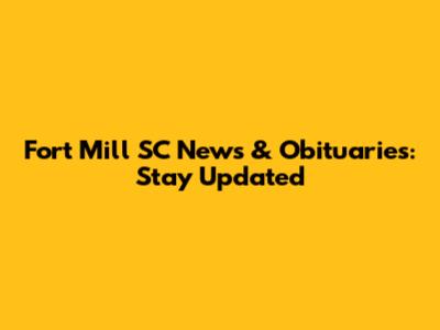 Fort Mill SC News & Obituaries: Stay Updated