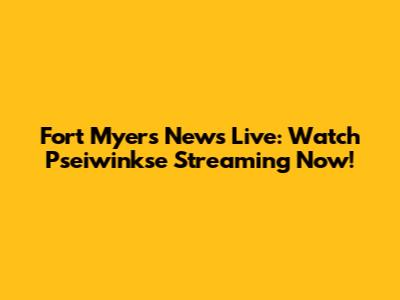 Fort Myers News Live: Watch Pseiwinkse Streaming Now!