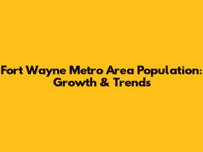Fort Wayne Metro Area Population: Growth & Trends
