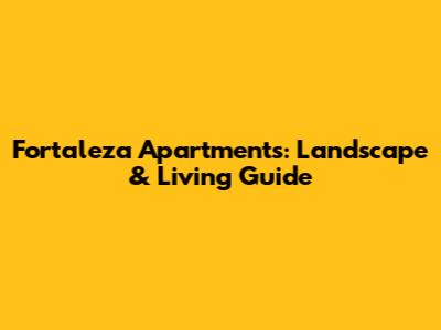 Fortaleza Apartments: Landscape & Living Guide