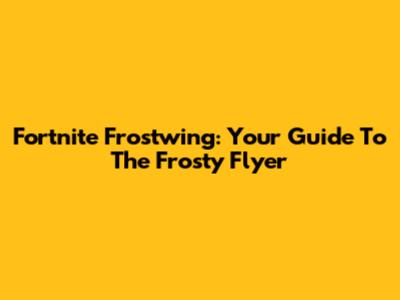 Fortnite Frostwing: Your Guide To The Frosty Flyer