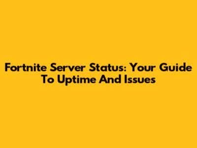 Fortnite Server Status: Your Guide To Uptime And Issues
