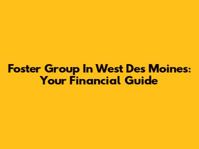 Foster Group In West Des Moines: Your Financial Guide