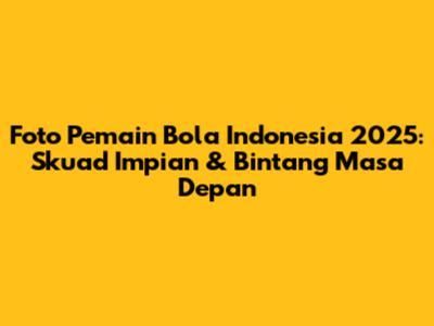 Foto Pemain Bola Indonesia 2025: Skuad Impian & Bintang Masa Depan