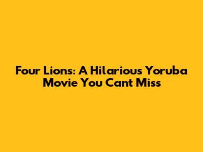 Four Lions: A Hilarious Yoruba Movie You Can't Miss