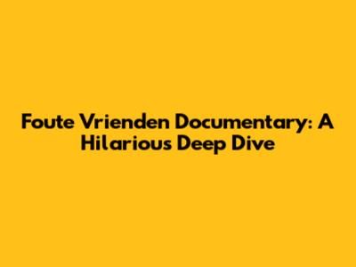 Foute Vrienden Documentary: A Hilarious Deep Dive