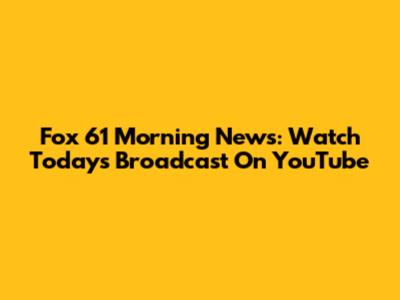 Fox 61 Morning News: Watch Today's Broadcast On YouTube