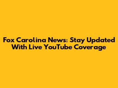 Fox Carolina News: Stay Updated With Live YouTube Coverage