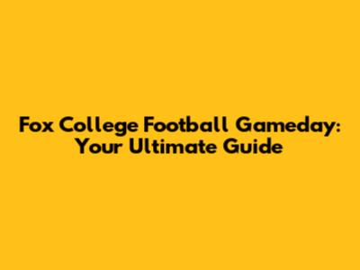 Fox College Football Gameday: Your Ultimate Guide