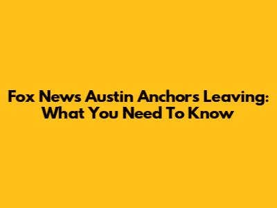 Fox News Austin Anchors Leaving: What You Need To Know