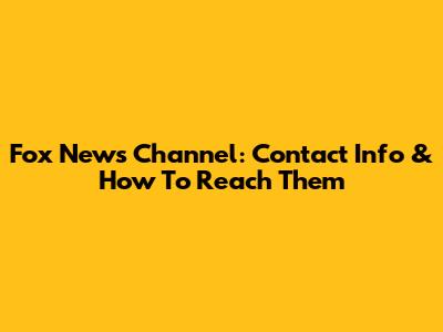 Fox News Channel: Contact Info & How To Reach Them