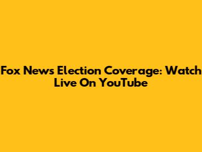 Fox News Election Coverage: Watch Live On YouTube