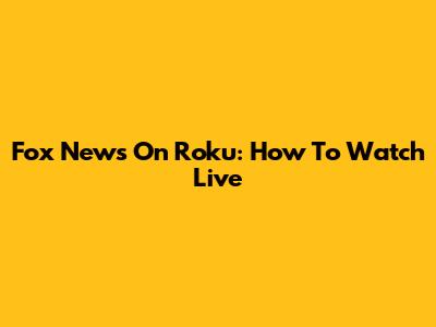 Fox News On Roku: How To Watch Live
