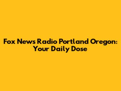 Fox News Radio Portland Oregon: Your Daily Dose