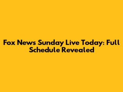 Fox News Sunday Live Today: Full Schedule Revealed