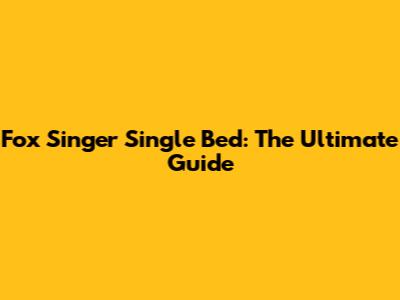 Fox Singer Single Bed: The Ultimate Guide