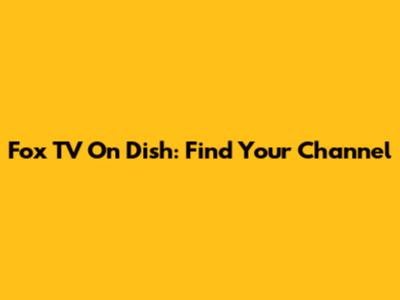 Fox TV On Dish: Find Your Channel