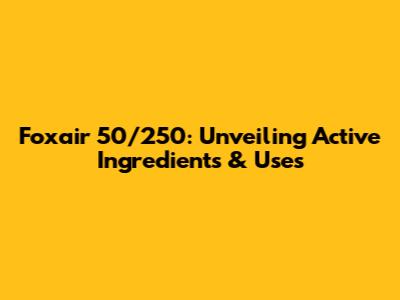 Foxair 50/250: Unveiling Active Ingredients & Uses