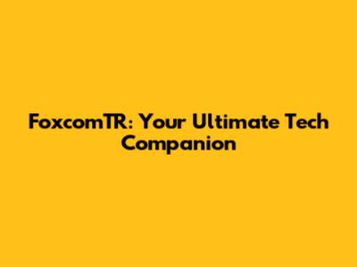 FoxcomTR: Your Ultimate Tech Companion