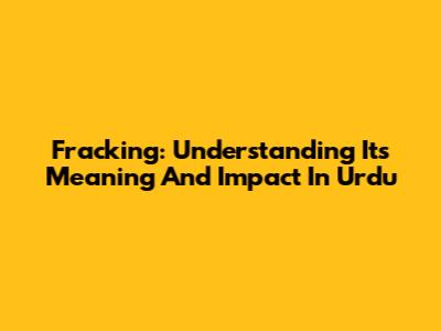 Fracking: Understanding Its Meaning And Impact In Urdu