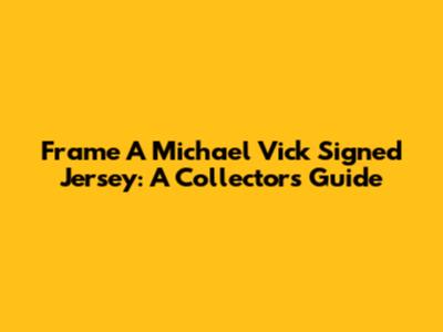 Frame A Michael Vick Signed Jersey: A Collector's Guide