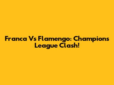 Franca Vs Flamengo: Champions League Clash!