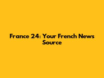 France 24: Your French News Source