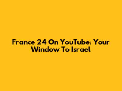 France 24 On YouTube: Your Window To Israel