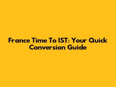 France Time To IST: Your Quick Conversion Guide