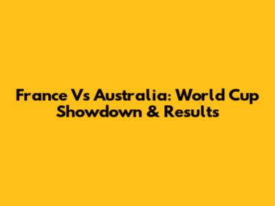 France Vs Australia: World Cup Showdown & Results