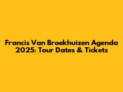 Francis Van Broekhuizen Agenda 2025: Tour Dates & Tickets