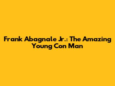 Frank Abagnale Jr.: The Amazing Young Con Man