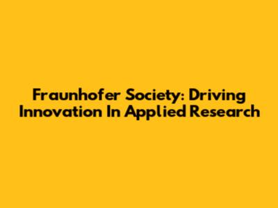 Fraunhofer Society: Driving Innovation In Applied Research