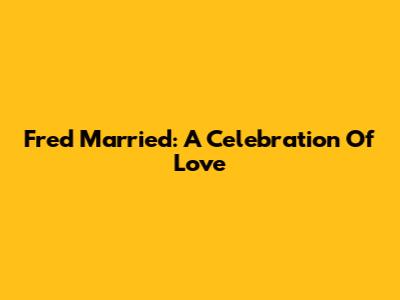 Fred Married: A Celebration Of Love