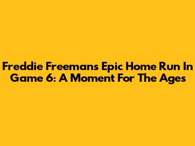 Freddie Freeman's Epic Home Run In Game 6: A Moment For The Ages