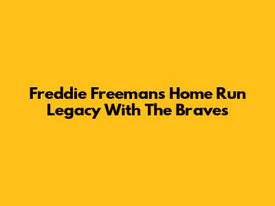 Freddie Freeman's Home Run Legacy With The Braves