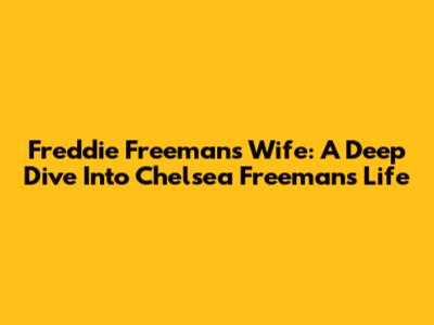 Freddie Freeman's Wife: A Deep Dive Into Chelsea Freeman's Life