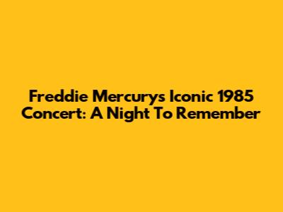 Freddie Mercury's Iconic 1985 Concert: A Night To Remember