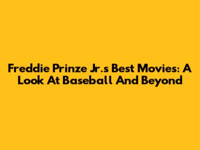 Freddie Prinze Jr.'s Best Movies: A Look At Baseball And Beyond