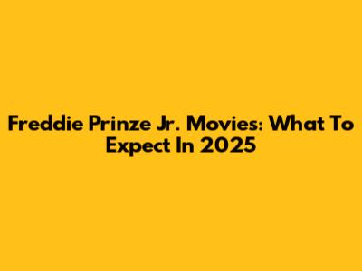 Freddie Prinze Jr. Movies: What To Expect In 2025