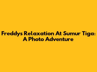 Freddy's Relaxation At Sumur Tiga: A Photo Adventure