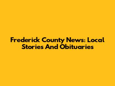 Frederick County News: Local Stories And Obituaries