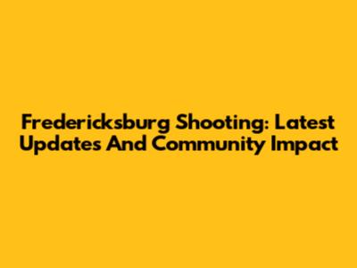Fredericksburg Shooting: Latest Updates And Community Impact
