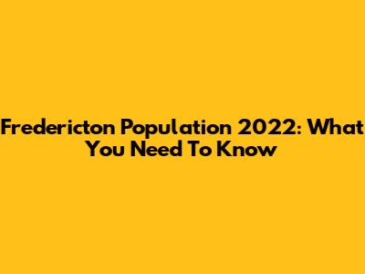 Fredericton Population 2022: What You Need To Know