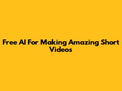 Free AI For Making Amazing Short Videos