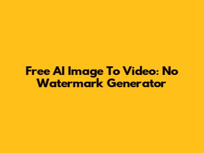 Free AI Image To Video: No Watermark Generator