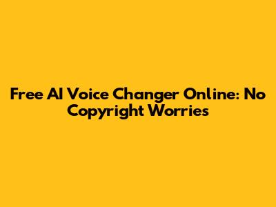 Free AI Voice Changer Online: No Copyright Worries