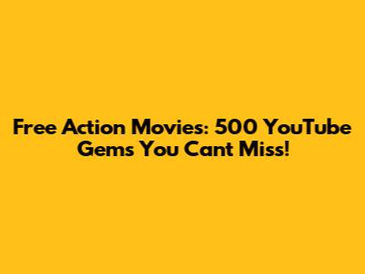 Free Action Movies: 500 YouTube Gems You Can't Miss!